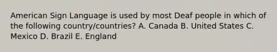 American Sign Language is used by most Deaf people in which of the following country/countries? A. Canada B. United States C. Mexico D. Brazil E. England