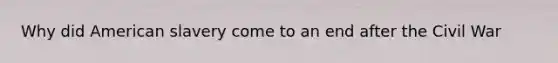 Why did American slavery come to an end after the Civil War