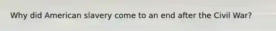 Why did American slavery come to an end after the Civil War?