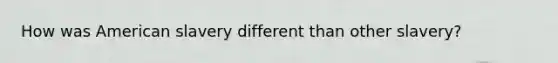 How was American slavery different than other slavery?
