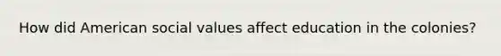 How did American social values affect education in the colonies?