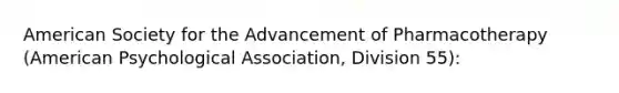 American Society for the Advancement of Pharmacotherapy (American Psychological Association, Division 55):