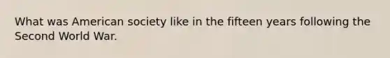 What was American society like in the fifteen years following the Second World War.