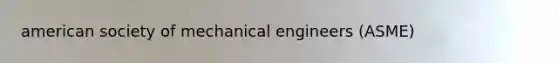 american society of mechanical engineers (ASME)