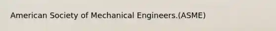 American Society of Mechanical Engineers.(ASME)