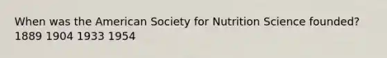 When was the American Society for Nutrition Science founded? 1889 1904 1933 1954