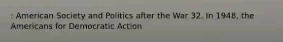 : American Society and Politics after the War 32. In 1948, the Americans for Democratic Action