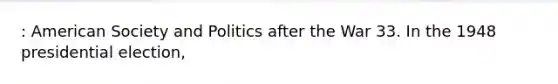 : American Society and Politics after the War 33. In the 1948 presidential election,