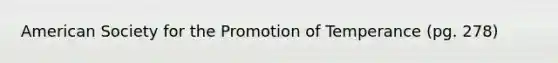 American Society for the Promotion of Temperance (pg. 278)