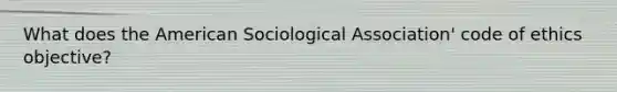 What does the American Sociological Association' code of ethics objective?