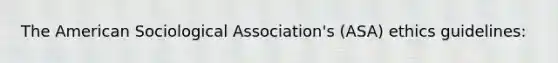 The American Sociological Association's (ASA) ethics guidelines: