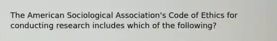 The American Sociological Association's Code of Ethics for conducting research includes which of the following?