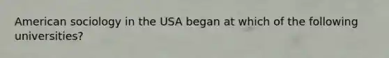 American sociology in the USA began at which of the following universities?