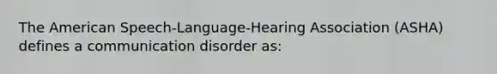 The American Speech-Language-Hearing Association (ASHA) defines a communication disorder as: