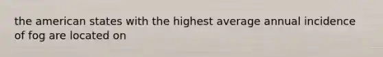 the american states with the highest average annual incidence of fog are located on