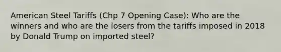 American Steel Tariffs (Chp 7 Opening Case): Who are the winners and who are the losers from the tariffs imposed in 2018 by Donald Trump on imported steel?