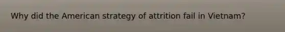 Why did the American strategy of attrition fail in Vietnam?
