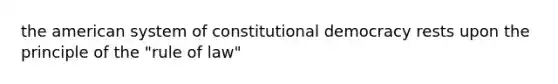 the american system of constitutional democracy rests upon the principle of the "rule of law"