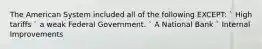 The American System included all of the following EXCEPT: ` High tariffs ` a weak Federal Government. ` A National Bank ` Internal Improvements