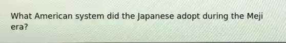 What American system did the Japanese adopt during the Meji era?