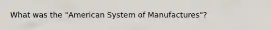 What was the "American System of Manufactures"?