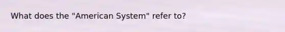 What does the "American System" refer to?