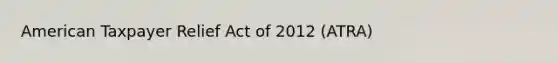 American Taxpayer Relief Act of 2012 (ATRA)