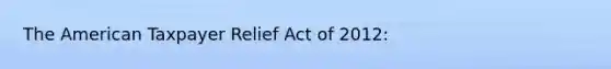 The American Taxpayer Relief Act of 2012: