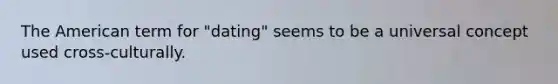 The American term for "dating" seems to be a universal concept used cross-culturally.