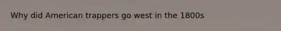 Why did American trappers go west in the 1800s