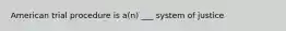 American trial procedure is a(n) ___ system of justice