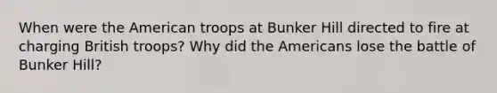 When were the American troops at Bunker Hill directed to fire at charging British troops? Why did the Americans lose the battle of Bunker Hill?