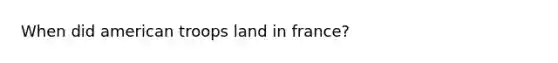 When did american troops land in france?