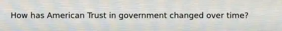 How has American Trust in government changed over time?