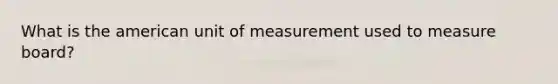 What is the american unit of measurement used to measure board?