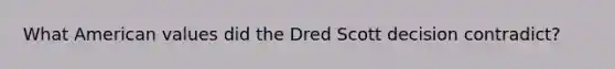 What American values did the Dred Scott decision contradict?