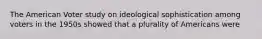 The American Voter study on ideological sophistication among voters in the 1950s showed that a plurality of Americans were