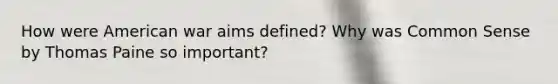 How were American war aims defined? Why was Common Sense by Thomas Paine so important?