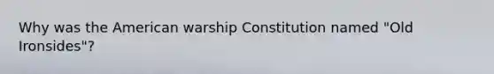 Why was the American warship Constitution named "Old Ironsides"?