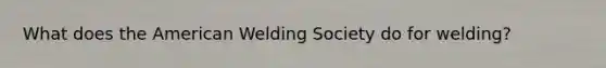 What does the American Welding Society do for welding?