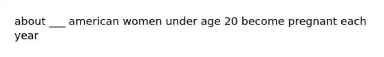 about ___ american women under age 20 become pregnant each year