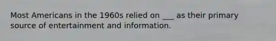 Most Americans in the 1960s relied on ___ as their primary source of entertainment and information.