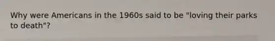 Why were Americans in the 1960s said to be "loving their parks to death"?