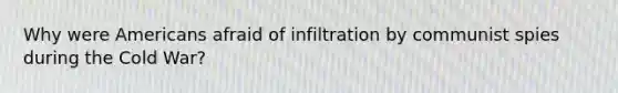 Why were Americans afraid of infiltration by communist spies during the Cold War?