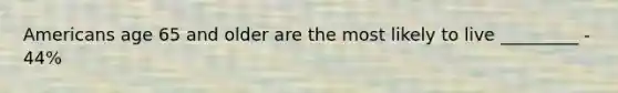 Americans age 65 and older are the most likely to live _________ - 44%