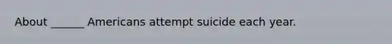 About ______ Americans attempt suicide each year.