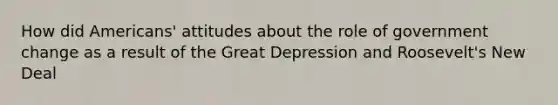 How did Americans' attitudes about the role of government change as a result of the Great Depression and Roosevelt's New Deal