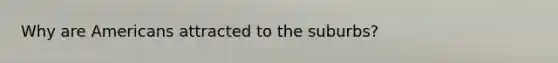 Why are Americans attracted to the suburbs?