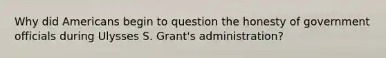 Why did Americans begin to question the honesty of government officials during Ulysses S. Grant's administration?