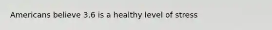 Americans believe 3.6 is a healthy level of stress